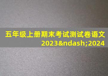 五年级上册期末考试测试卷语文2023–2024