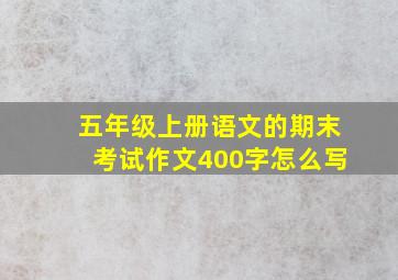 五年级上册语文的期末考试作文400字怎么写