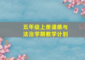 五年级上册道德与法治学期教学计划