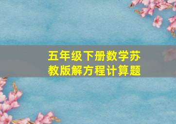 五年级下册数学苏教版解方程计算题