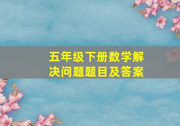 五年级下册数学解决问题题目及答案