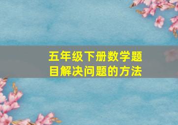 五年级下册数学题目解决问题的方法