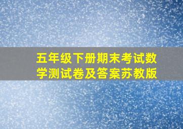 五年级下册期末考试数学测试卷及答案苏教版