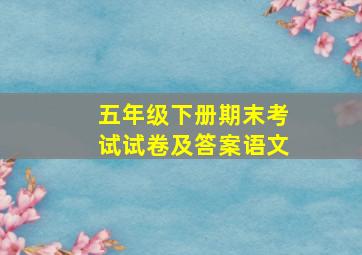 五年级下册期末考试试卷及答案语文