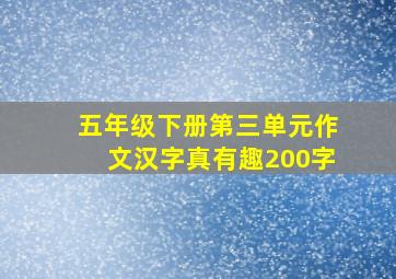 五年级下册第三单元作文汉字真有趣200字