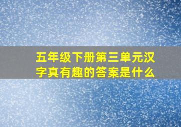 五年级下册第三单元汉字真有趣的答案是什么