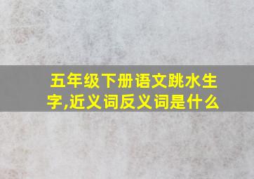 五年级下册语文跳水生字,近义词反义词是什么