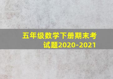 五年级数学下册期末考试题2020-2021