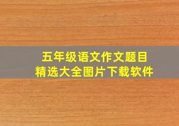 五年级语文作文题目精选大全图片下载软件