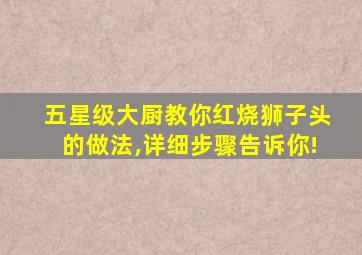 五星级大厨教你红烧狮子头的做法,详细步骤告诉你!