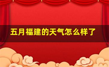 五月福建的天气怎么样了