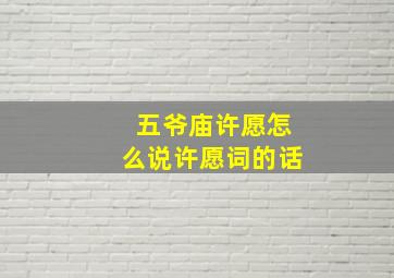 五爷庙许愿怎么说许愿词的话