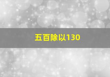 五百除以130