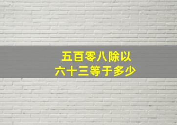 五百零八除以六十三等于多少