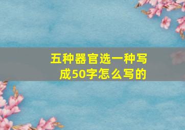 五种器官选一种写成50字怎么写的