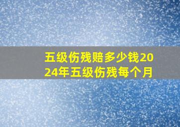 五级伤残赔多少钱2024年五级伤残每个月