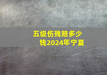 五级伤残赔多少钱2024年宁夏