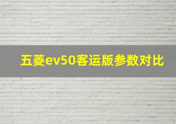 五菱ev50客运版参数对比