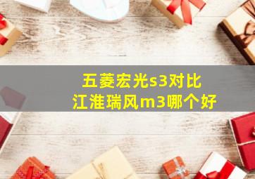 五菱宏光s3对比江淮瑞风m3哪个好