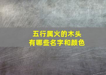 五行属火的木头有哪些名字和颜色