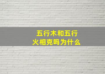 五行木和五行火相克吗为什么