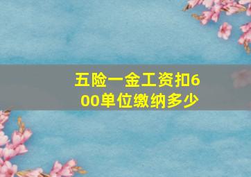 五险一金工资扣600单位缴纳多少