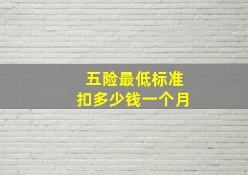 五险最低标准扣多少钱一个月