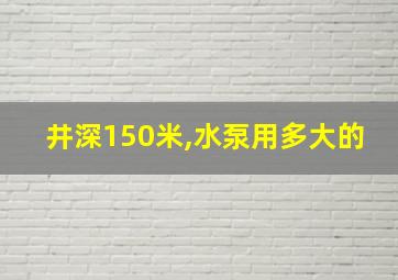 井深150米,水泵用多大的