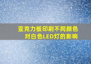 亚克力板印刷不同颜色对白色LED灯的影响