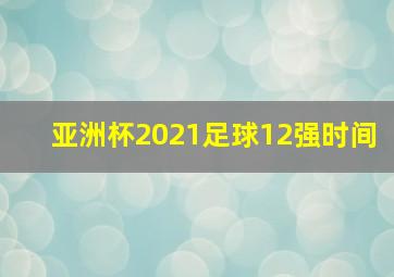 亚洲杯2021足球12强时间