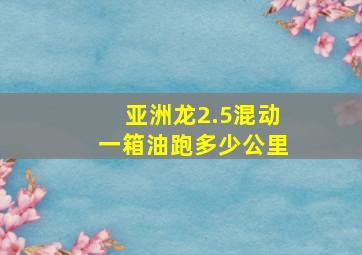 亚洲龙2.5混动一箱油跑多少公里