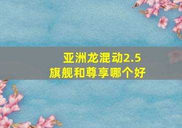 亚洲龙混动2.5旗舰和尊享哪个好