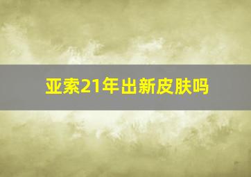 亚索21年出新皮肤吗