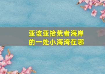 亚该亚拾荒者海岸的一处小海湾在哪