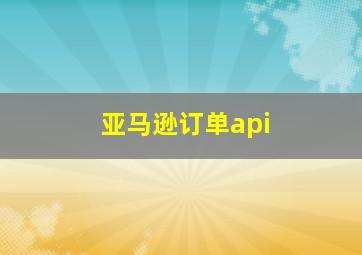 亚马逊订单api