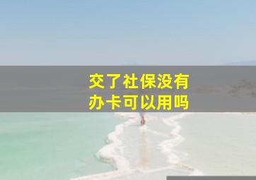 交了社保没有办卡可以用吗