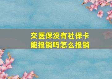 交医保没有社保卡能报销吗怎么报销