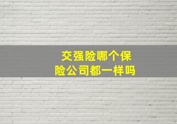 交强险哪个保险公司都一样吗