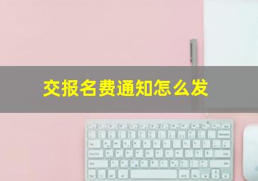 交报名费通知怎么发