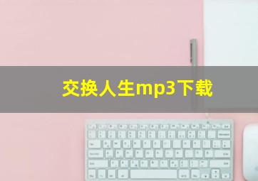 交换人生mp3下载