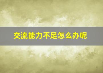 交流能力不足怎么办呢