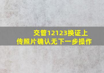 交管12123换证上传照片确认无下一步操作