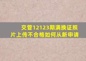 交管12123期满换证照片上传不合格如何从新申请