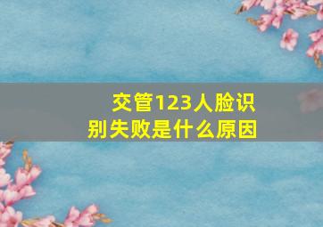 交管123人脸识别失败是什么原因