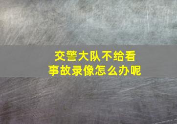 交警大队不给看事故录像怎么办呢