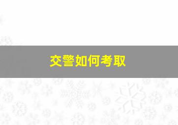 交警如何考取