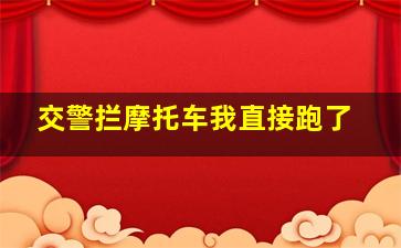 交警拦摩托车我直接跑了