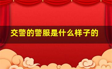 交警的警服是什么样子的