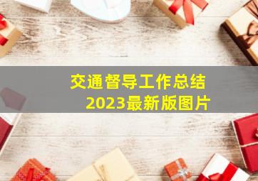 交通督导工作总结2023最新版图片