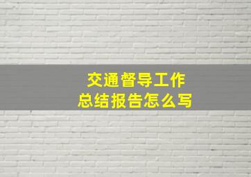 交通督导工作总结报告怎么写